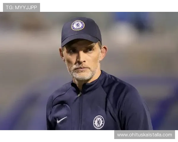 图赫尔与球员关系近期表现稳健，团队协作走势清晰